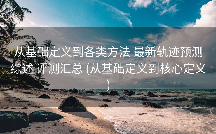 从基础定义到各类方法 最新轨迹预测综述 评测汇总 (从基础定义到核心定义)