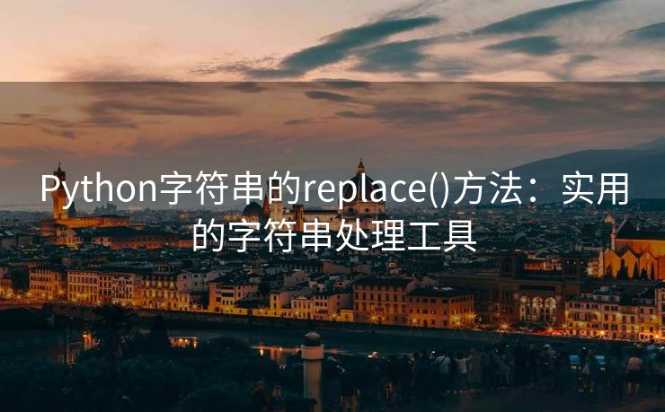 Python字符串的replace()方法：实用的字符串处理工具