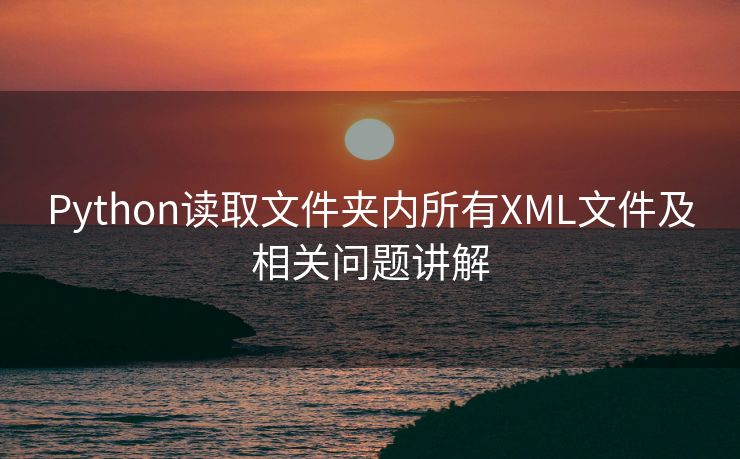 Python读取文件夹内所有XML文件及相关问题讲解
