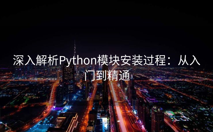 深入解析Python模块安装过程：从入门到精通