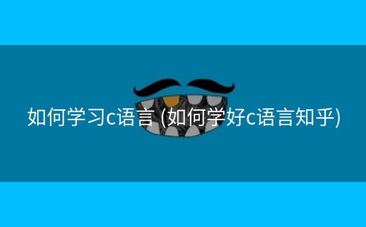 如何学习c语言 (如何学好c语言知乎)
