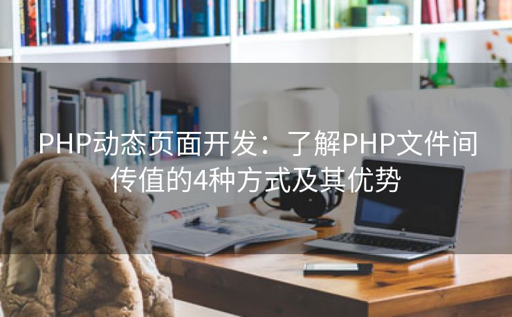 PHP动态页面开发：了解PHP文件间传值的4种方式及其优势