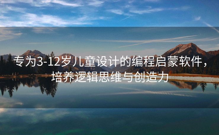 专为3-12岁儿童设计的编程启蒙软件，培养逻辑思维与创造力