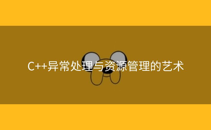 C++异常处理与资源管理的艺术