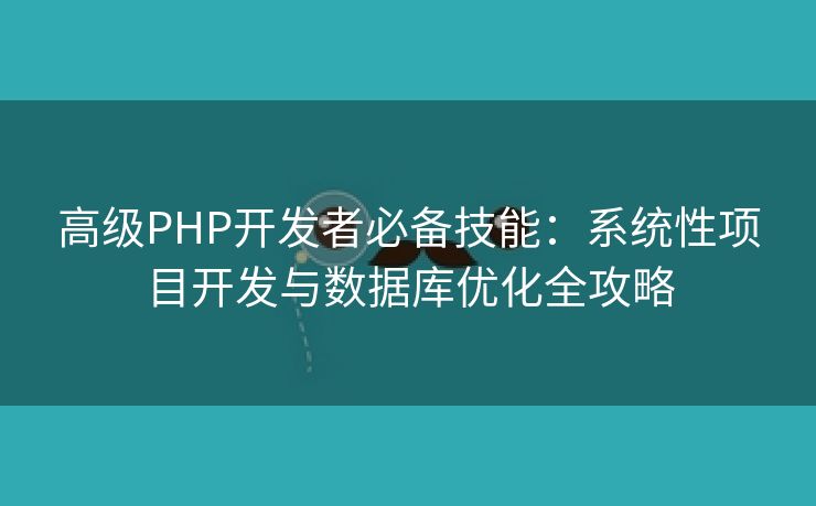 高级PHP开发者必备技能：系统性项目开发与数据库优化全攻略