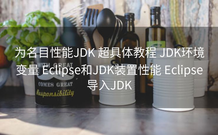 为名目性能JDK 超具体教程 JDK环境变量 Eclipse和JDK装置性能 Eclipse导入JDK