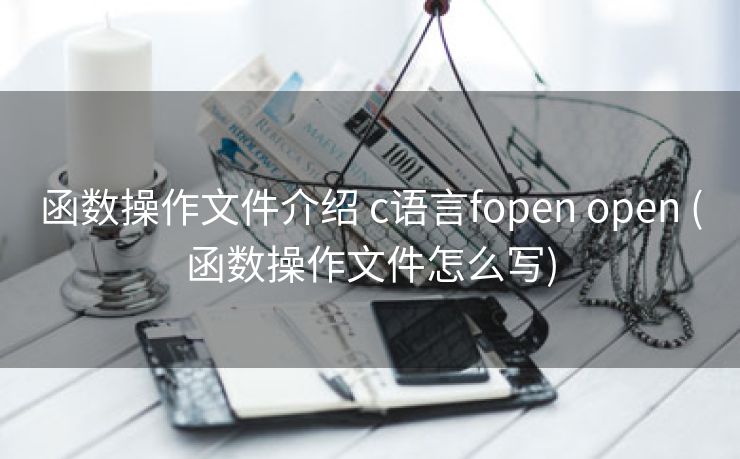 函数操作文件介绍 c语言fopen open (函数操作文件怎么写) 函数操作文件介绍 c语言fopen open (函数操作文件怎么写)