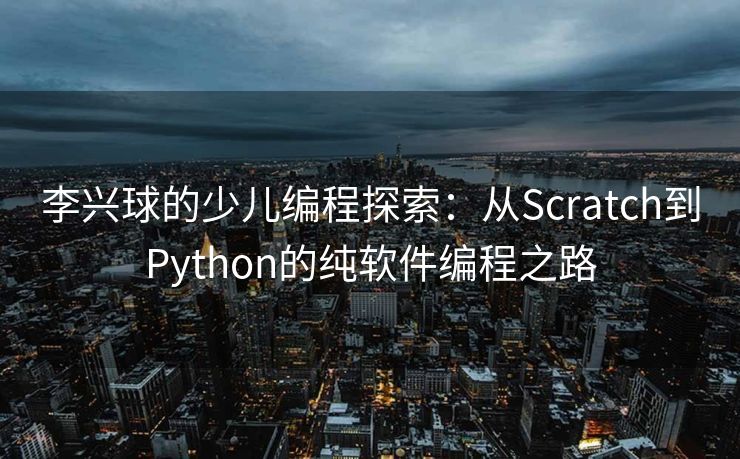 李兴球的少儿编程探索:从Scratch到Python的纯软件编程之路 李兴球的少儿编程探索:从Scratch到Python的纯软件编程之路