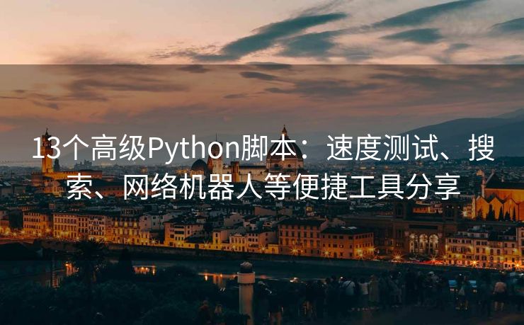 13个高级Python脚本：速度测试、搜索、网络机器人等便捷工具分享