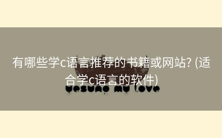 有哪些学c语言推荐的书籍或网站? (适合学c语言的软件)