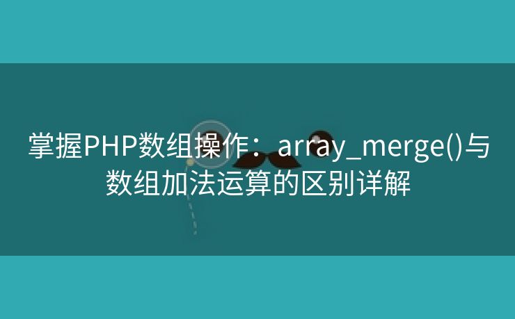 掌握PHP数组操作：array_merge()与数组加法运算的区别详解