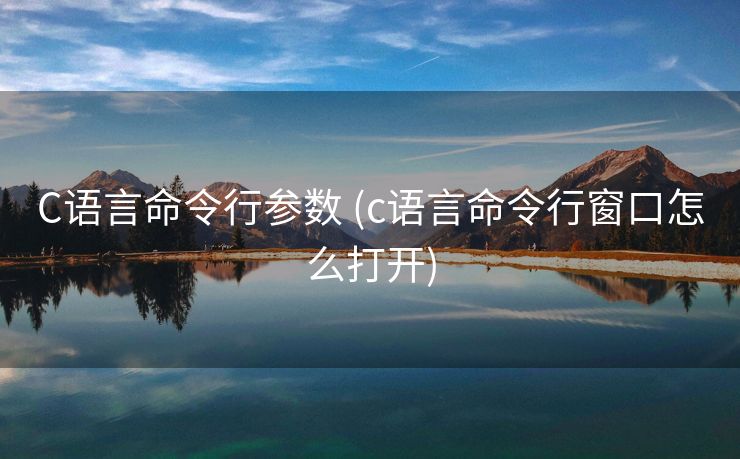 C语言命令行参数 (c语言命令行窗口怎么打开) C语言命令行参数 (c语言命令行窗口怎么打开)