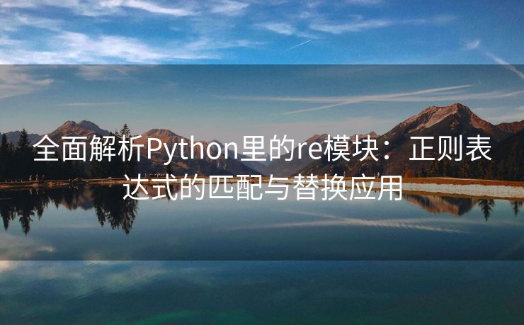 全面解析Python里的re模块：正则表达式的匹配与替换应用