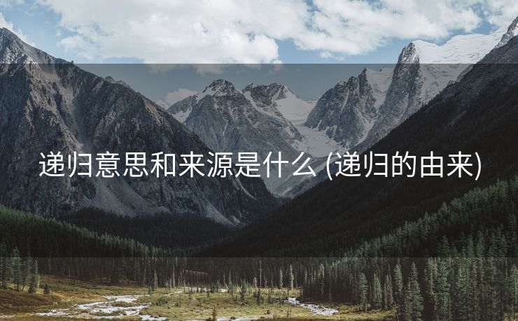 递归意思和来源是什么 (递归的由来)