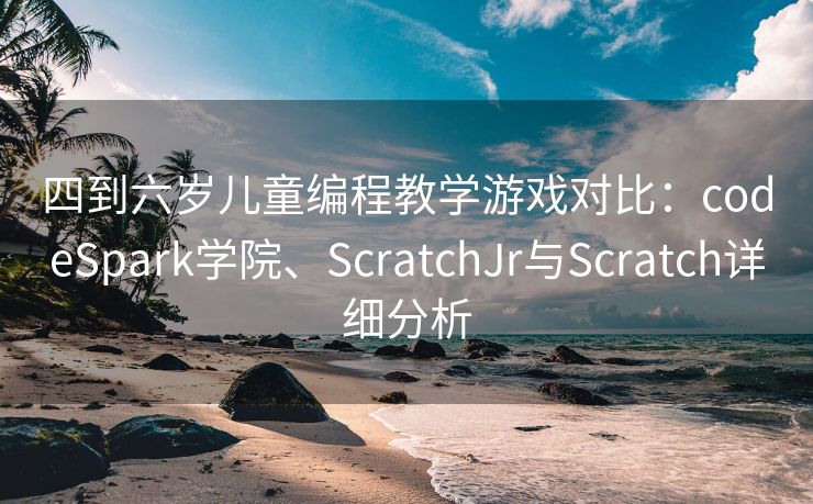 四到六岁儿童编程教学游戏对比：codeSpark学院、ScratchJr与Scratch详细分析