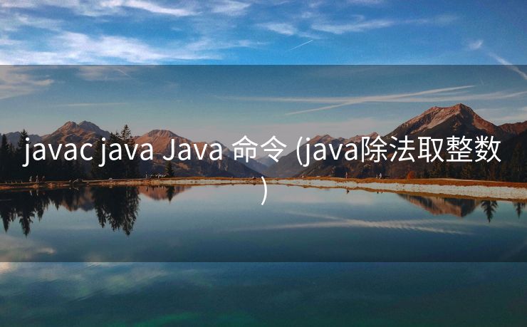javac java Java 命令 (java除法取整数)