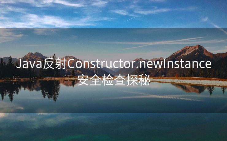 Java反射Constructor.newInstance安全检查探秘
