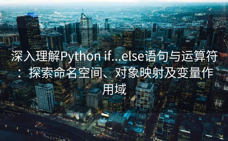 深入理解Python if...else语句与运算符：探索命名空间、对象映射及变量作用域