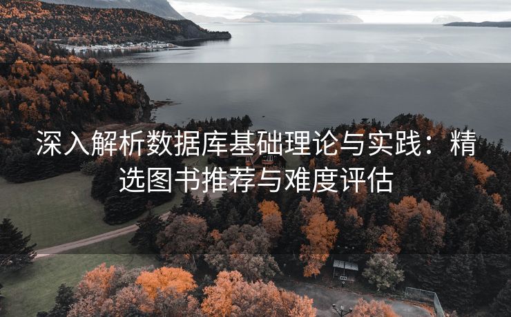 深入解析数据库基础理论与实践：精选图书推荐与难度评估