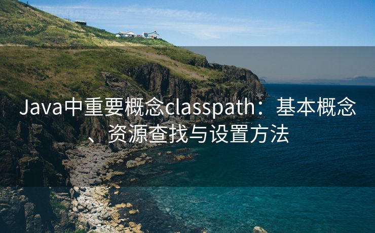 Java中重要概念classpath：基本概念、资源查找与设置方法