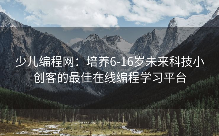 少儿编程网:培养6-16岁未来科技小创客的最佳在线编程学习平台 少儿编程网:培养6-16岁未来科技小创客的最佳在线编程学习平台