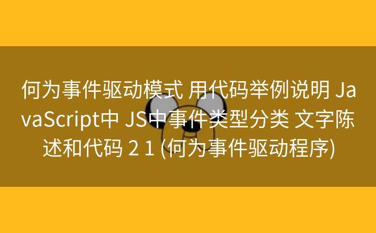 何为事件驱动模式 用代码举例说明 JavaScript中 JS中事件类型分类 文字陈述和代码 2 1 (何为事件驱动程序) 何为事件驱动模式 用代码举例说明 JavaScript中 JS中事件类型分类 文字陈述和代码 2 1 (何为事件驱动程序)