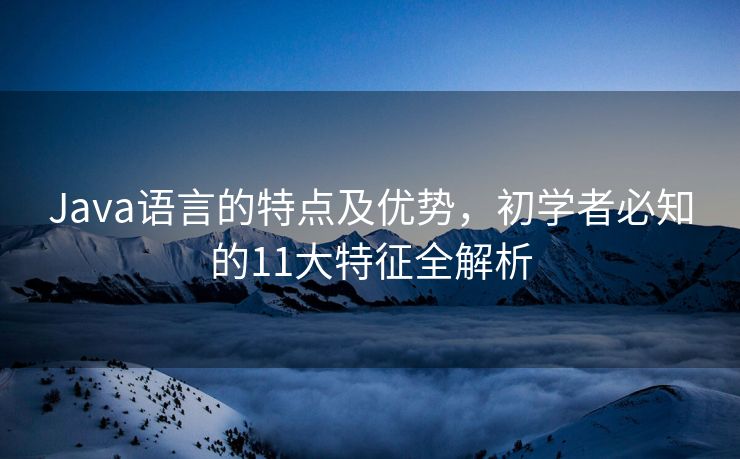 Java语言的特点及优势，初学者必知的11大特征全解析