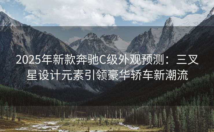 2025年新款奔驰C级外观预测:三叉星设计元素引领豪华轿车新潮流 2025年新款奔驰C级外观预测:三叉星设计元素引领豪华轿车新潮流
