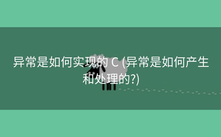 异常是如何实现的 C (异常是如何产生和处理的?)
