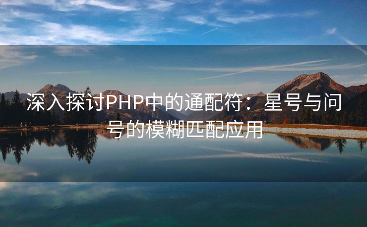 深入探讨PHP中的通配符：星号与问号的模糊匹配应用
