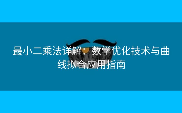 最小二乘法详解：数学优化技术与曲线拟合应用指南