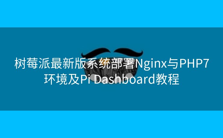树莓派最新版系统部署Nginx与PHP7环境及Pi Dashboard教程