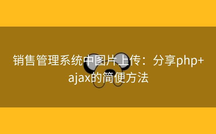 销售管理系统中图片上传:分享php+ajax的简便方法 销售管理系统中图片上传:分享php+ajax的简便方法