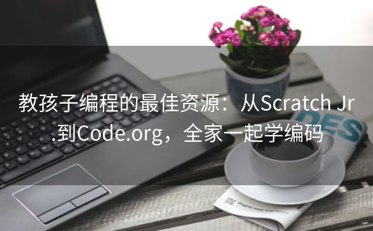 教孩子编程的最佳资源：从Scratch Jr.到Code.org，全家一起学编码
