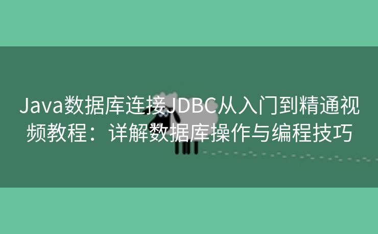 Java数据库连接JDBC从入门到精通视频教程：详解数据库操作与编程技巧