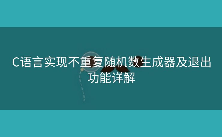 C语言实现不重复随机数生成器及退出功能详解 C语言实现不重复随机数生成器及退出功能详解