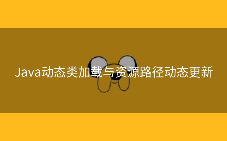 Java动态类加载与资源路径动态更新