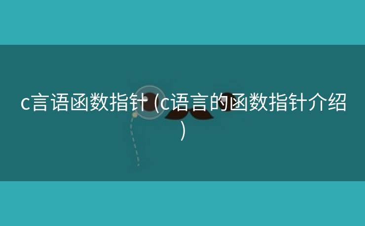 c言语函数指针 (c语言的函数指针介绍)