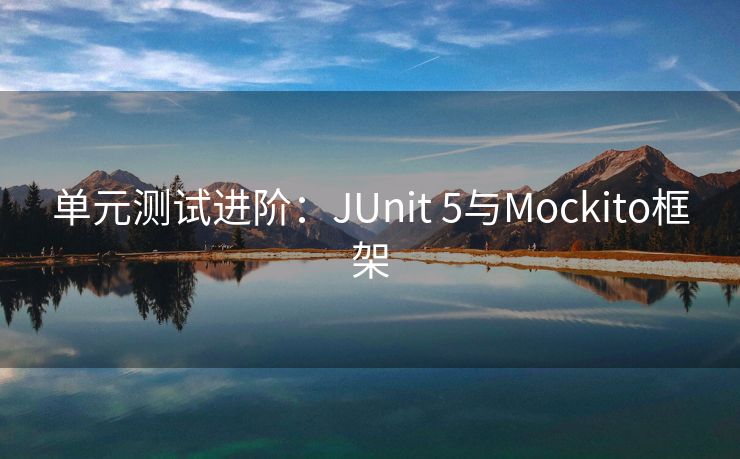 单元测试进阶:JUnit 5与Mockito框架 单元测试进阶:JUnit 5与Mockito框架