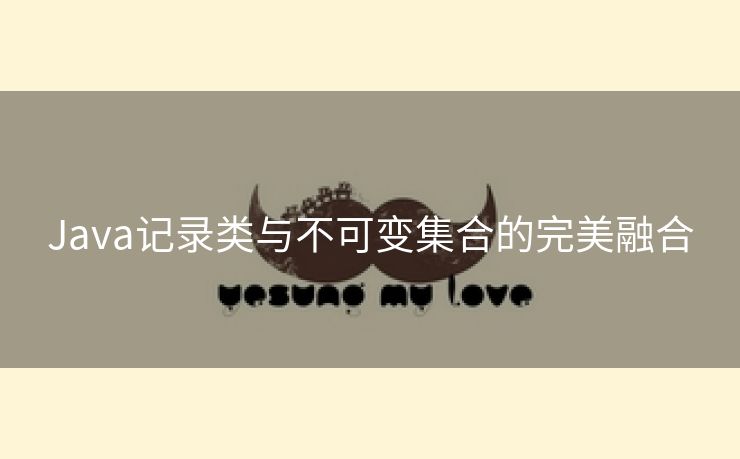 Java记录类与不可变集合的完美融合