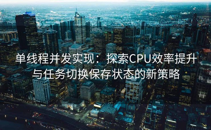单线程并发实现：探索CPU效率提升与任务切换保存状态的新策略