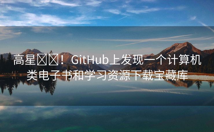 高星⭐️！GitHub上发现一个计算机类电子书和学习资源下载宝藏库