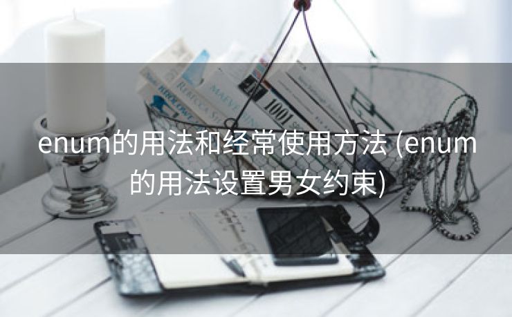enum的用法和经常使用方法 (enum的用法设置男女约束)
