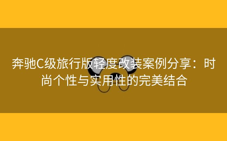 奔驰C级旅行版轻度改装案例分享：时尚个性与实用性的完美结合