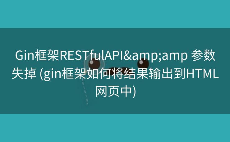 Gin框架RESTfulAPI& 参数失掉 (gin框架如何将结果输出到HTML网页中) Gin框架RESTfulAPI& 参数失掉 (gin框架如何将结果输出到HTML网页中)