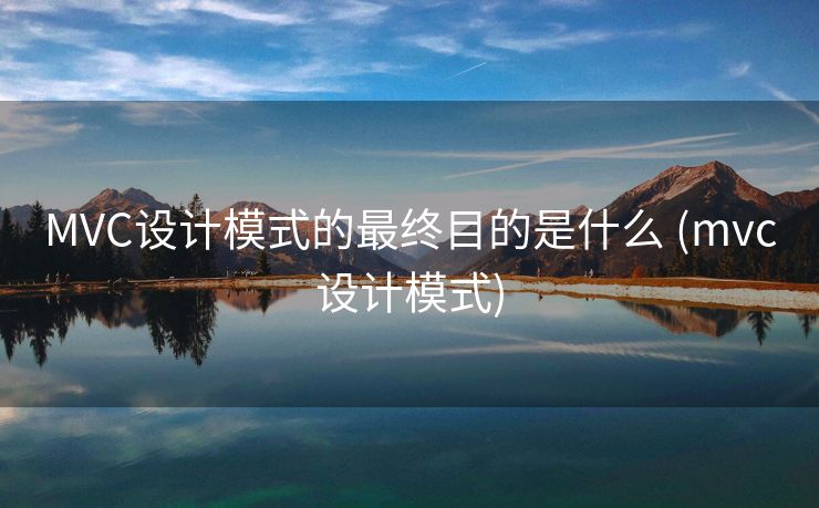MVC设计模式的最终目的是什么 (mvc设计模式) MVC设计模式的最终目的是什么 (mvc设计模式)
