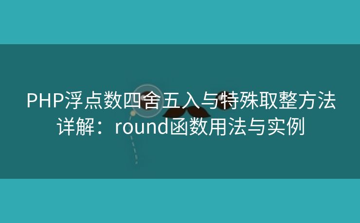 PHP浮点数四舍五入与特殊取整方法详解:round函数用法与实例 PHP浮点数四舍五入与特殊取整方法详解:round函数用法与实例