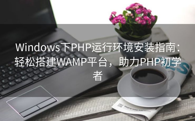 Windows下PHP运行环境安装指南：轻松搭建WAMP平台，助力PHP初学者