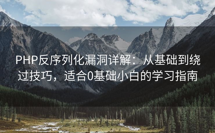 PHP反序列化漏洞详解：从基础到绕过技巧，适合0基础小白的学习指南