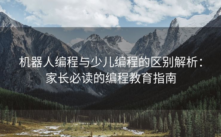 机器人编程与少儿编程的区别解析:家长必读的编程教育指南 机器人编程与少儿编程的区别解析:家长必读的编程教育指南